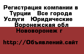 Регистрация компании в Турции - Все города Услуги » Юридические   . Воронежская обл.,Нововоронеж г.